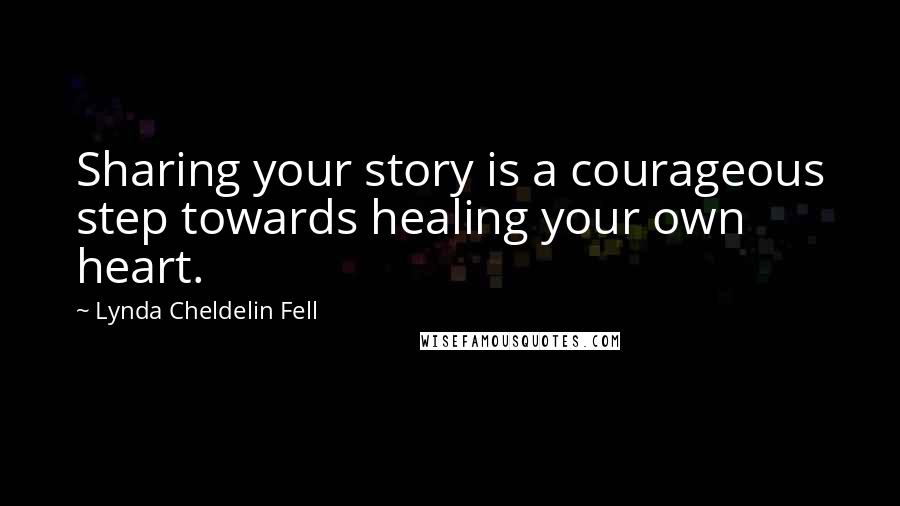 Lynda Cheldelin Fell Quotes: Sharing your story is a courageous step towards healing your own heart.