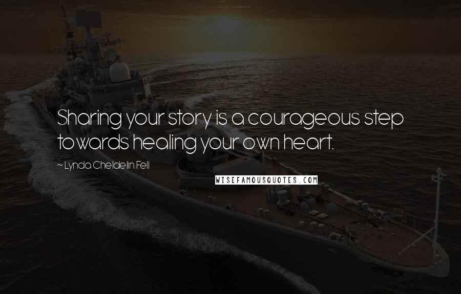 Lynda Cheldelin Fell Quotes: Sharing your story is a courageous step towards healing your own heart.