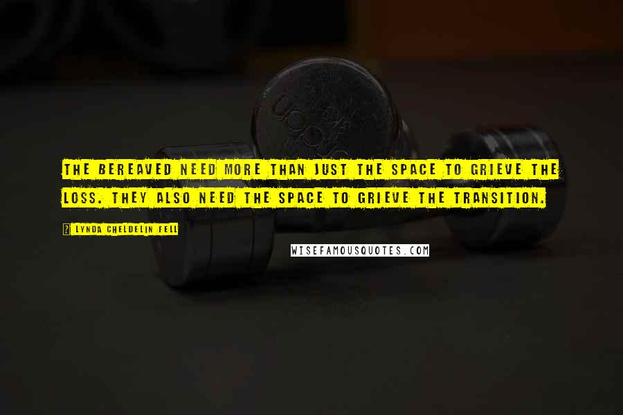 Lynda Cheldelin Fell Quotes: The bereaved need more than just the space to grieve the loss. They also need the space to grieve the transition.