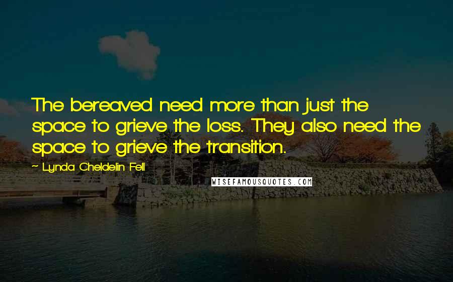 Lynda Cheldelin Fell Quotes: The bereaved need more than just the space to grieve the loss. They also need the space to grieve the transition.