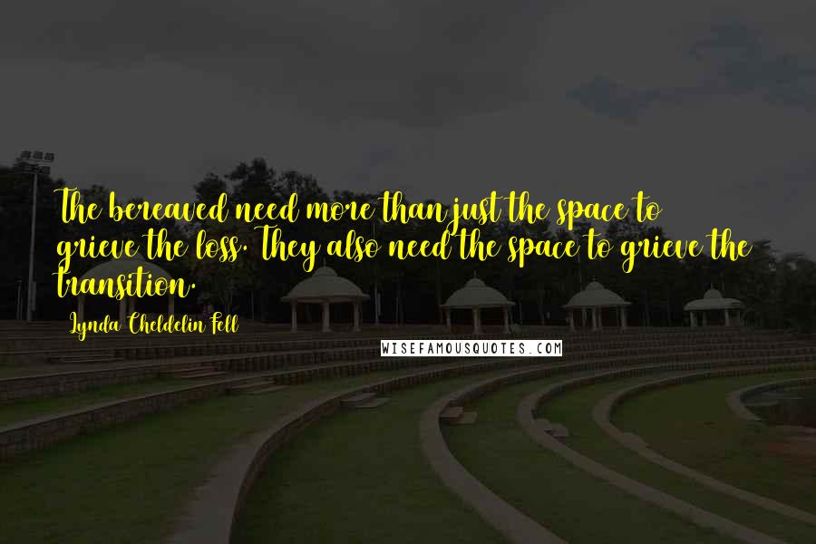 Lynda Cheldelin Fell Quotes: The bereaved need more than just the space to grieve the loss. They also need the space to grieve the transition.