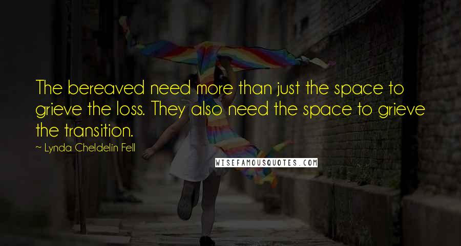 Lynda Cheldelin Fell Quotes: The bereaved need more than just the space to grieve the loss. They also need the space to grieve the transition.