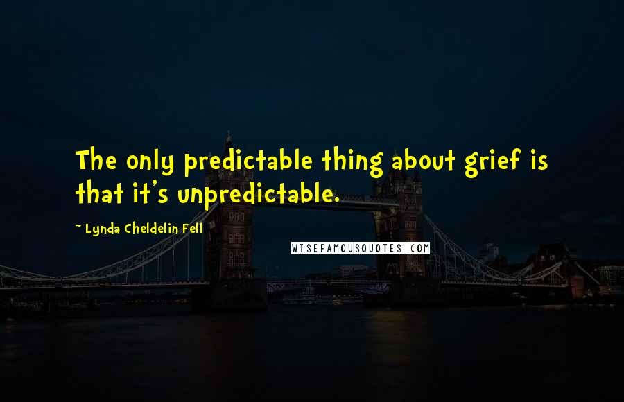 Lynda Cheldelin Fell Quotes: The only predictable thing about grief is that it's unpredictable.