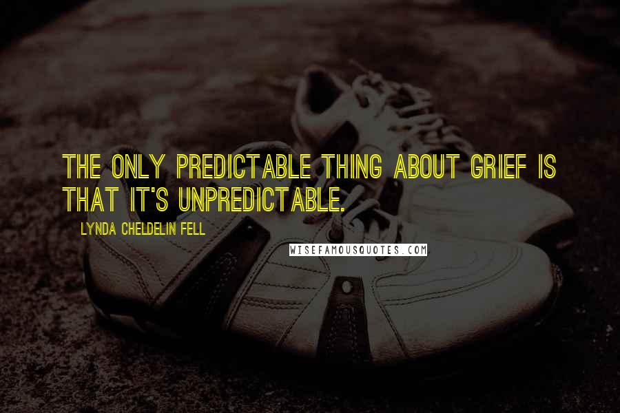 Lynda Cheldelin Fell Quotes: The only predictable thing about grief is that it's unpredictable.