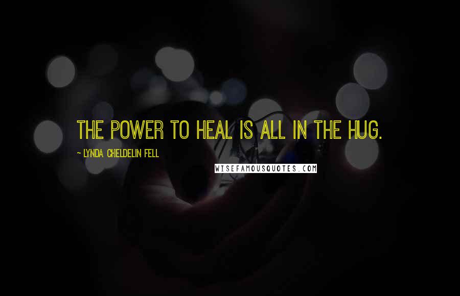 Lynda Cheldelin Fell Quotes: The power to heal is all in the hug.