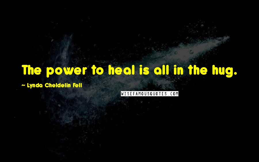 Lynda Cheldelin Fell Quotes: The power to heal is all in the hug.