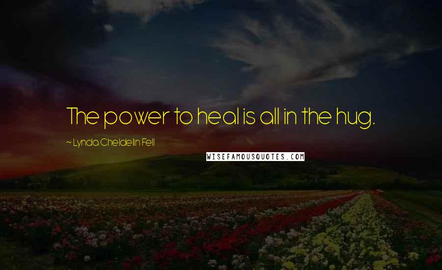 Lynda Cheldelin Fell Quotes: The power to heal is all in the hug.