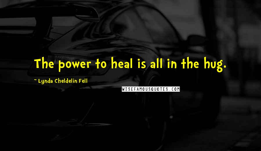 Lynda Cheldelin Fell Quotes: The power to heal is all in the hug.