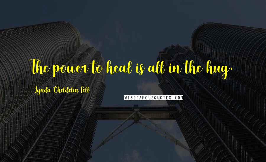 Lynda Cheldelin Fell Quotes: The power to heal is all in the hug.