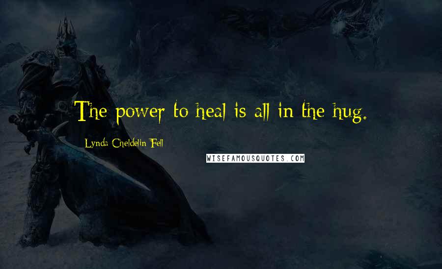 Lynda Cheldelin Fell Quotes: The power to heal is all in the hug.