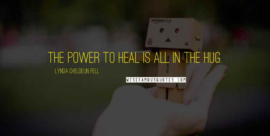 Lynda Cheldelin Fell Quotes: The power to heal is all in the hug.