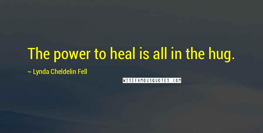 Lynda Cheldelin Fell Quotes: The power to heal is all in the hug.
