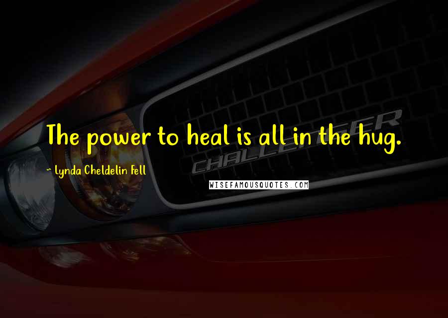 Lynda Cheldelin Fell Quotes: The power to heal is all in the hug.