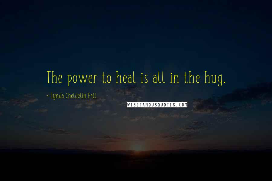 Lynda Cheldelin Fell Quotes: The power to heal is all in the hug.