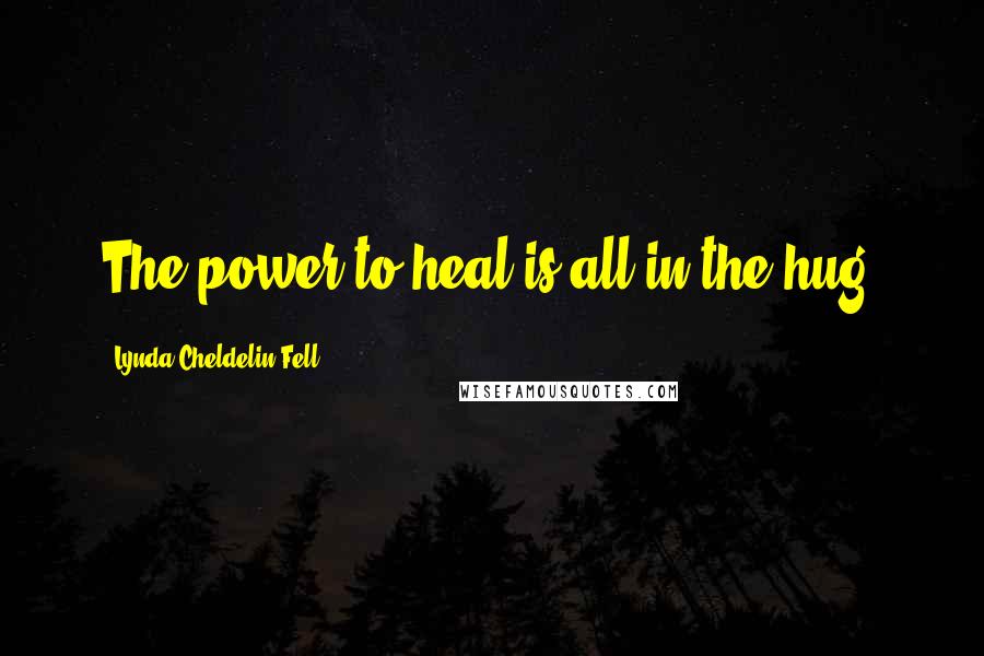 Lynda Cheldelin Fell Quotes: The power to heal is all in the hug.