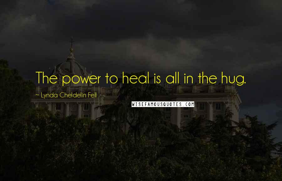 Lynda Cheldelin Fell Quotes: The power to heal is all in the hug.