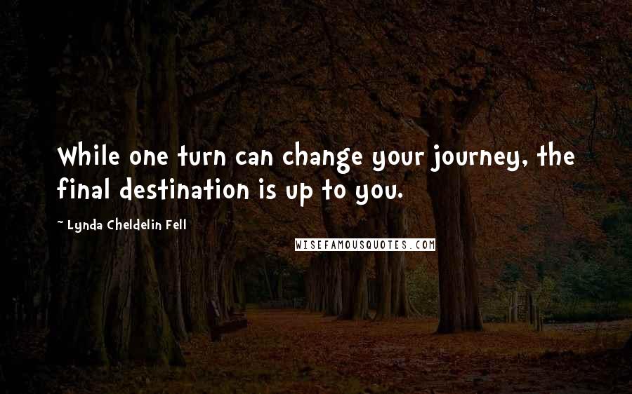 Lynda Cheldelin Fell Quotes: While one turn can change your journey, the final destination is up to you.