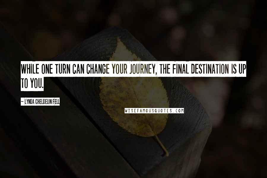 Lynda Cheldelin Fell Quotes: While one turn can change your journey, the final destination is up to you.