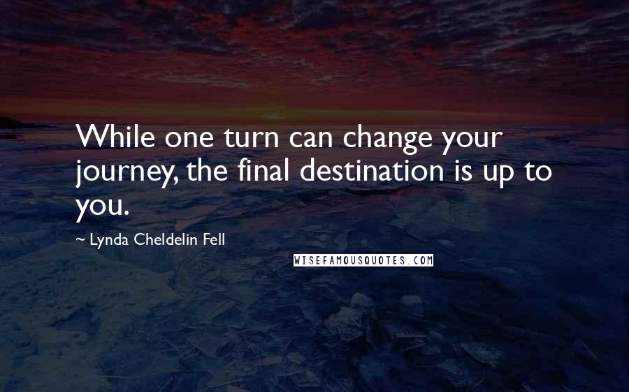 Lynda Cheldelin Fell Quotes: While one turn can change your journey, the final destination is up to you.