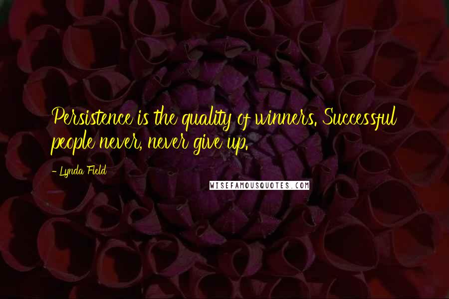 Lynda Field Quotes: Persistence is the quality of winners. Successful people never, never give up.
