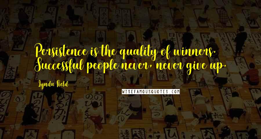 Lynda Field Quotes: Persistence is the quality of winners. Successful people never, never give up.