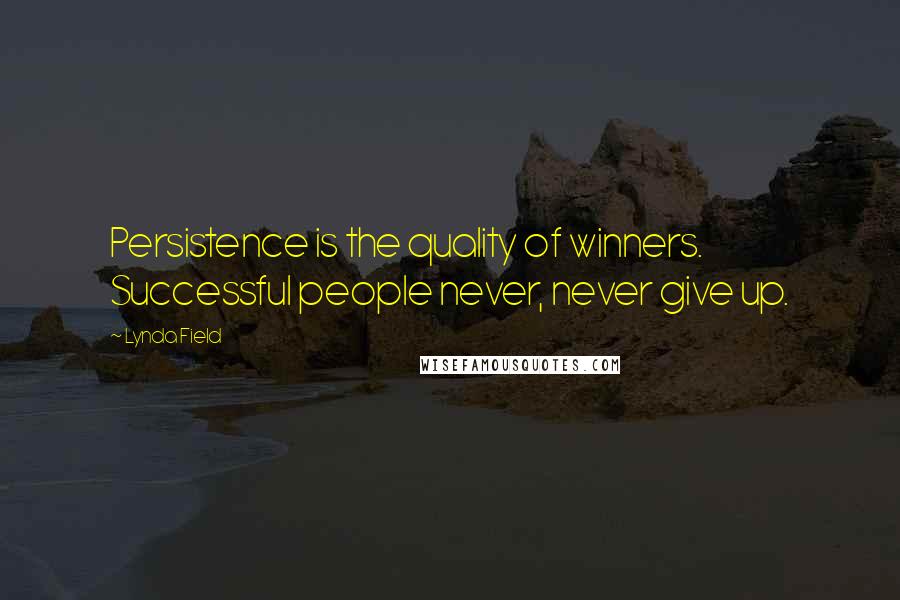 Lynda Field Quotes: Persistence is the quality of winners. Successful people never, never give up.