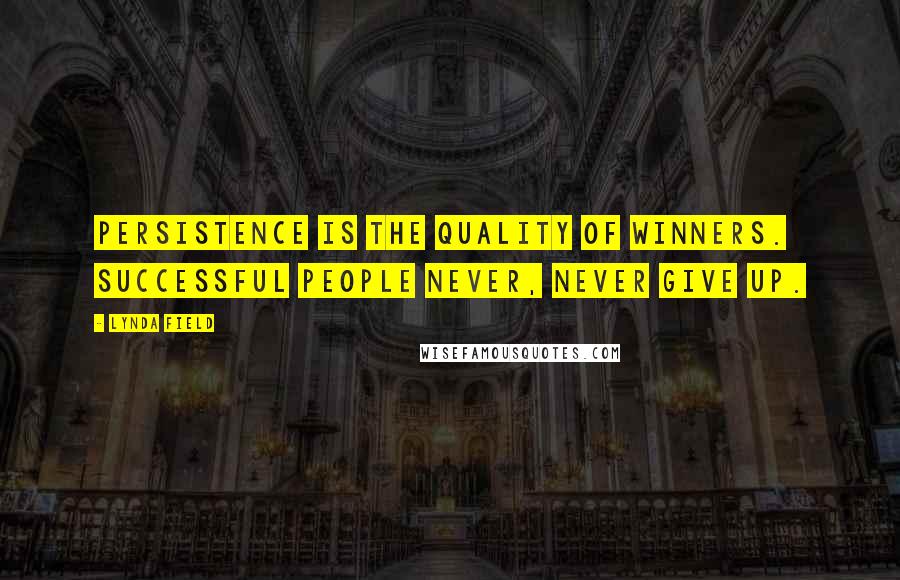 Lynda Field Quotes: Persistence is the quality of winners. Successful people never, never give up.