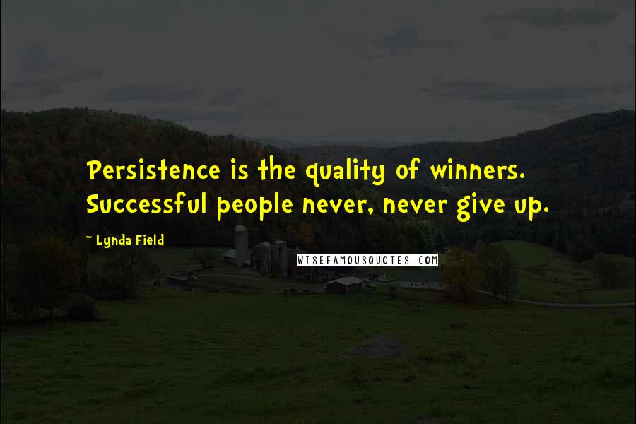 Lynda Field Quotes: Persistence is the quality of winners. Successful people never, never give up.