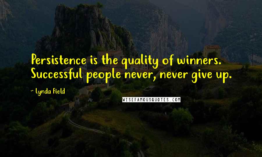 Lynda Field Quotes: Persistence is the quality of winners. Successful people never, never give up.