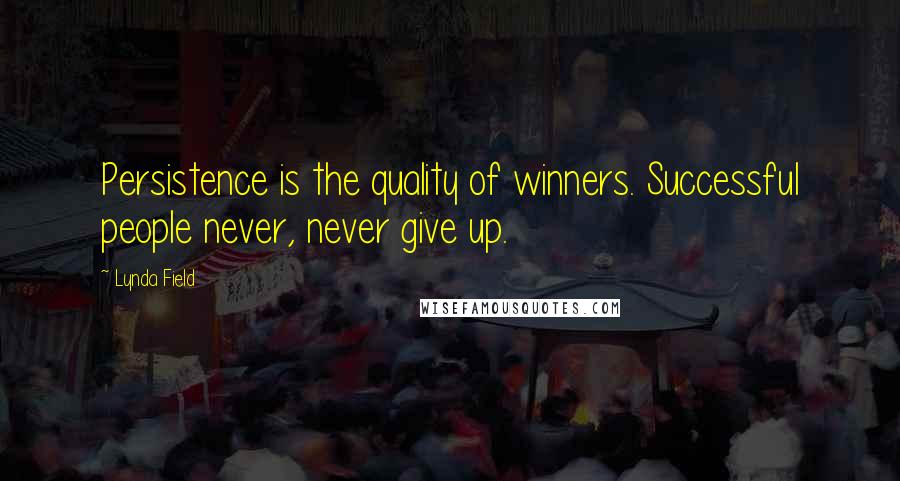 Lynda Field Quotes: Persistence is the quality of winners. Successful people never, never give up.