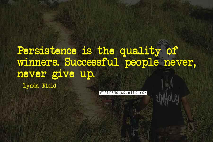 Lynda Field Quotes: Persistence is the quality of winners. Successful people never, never give up.