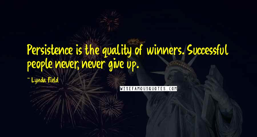 Lynda Field Quotes: Persistence is the quality of winners. Successful people never, never give up.