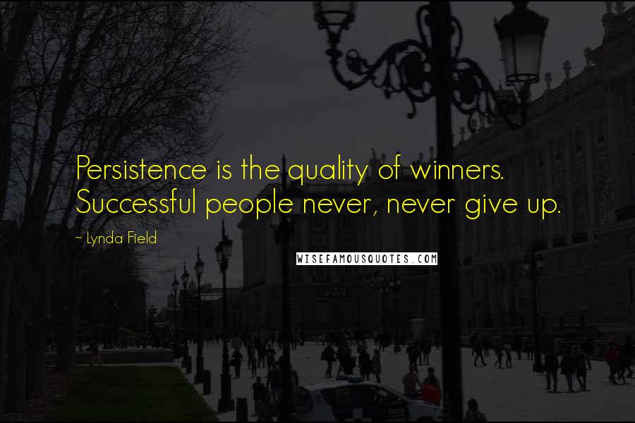 Lynda Field Quotes: Persistence is the quality of winners. Successful people never, never give up.