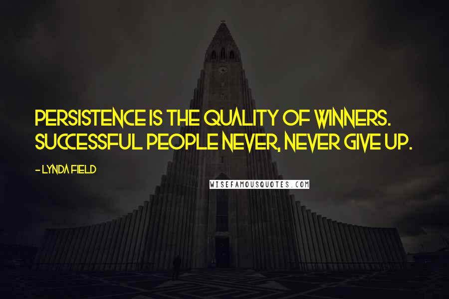 Lynda Field Quotes: Persistence is the quality of winners. Successful people never, never give up.