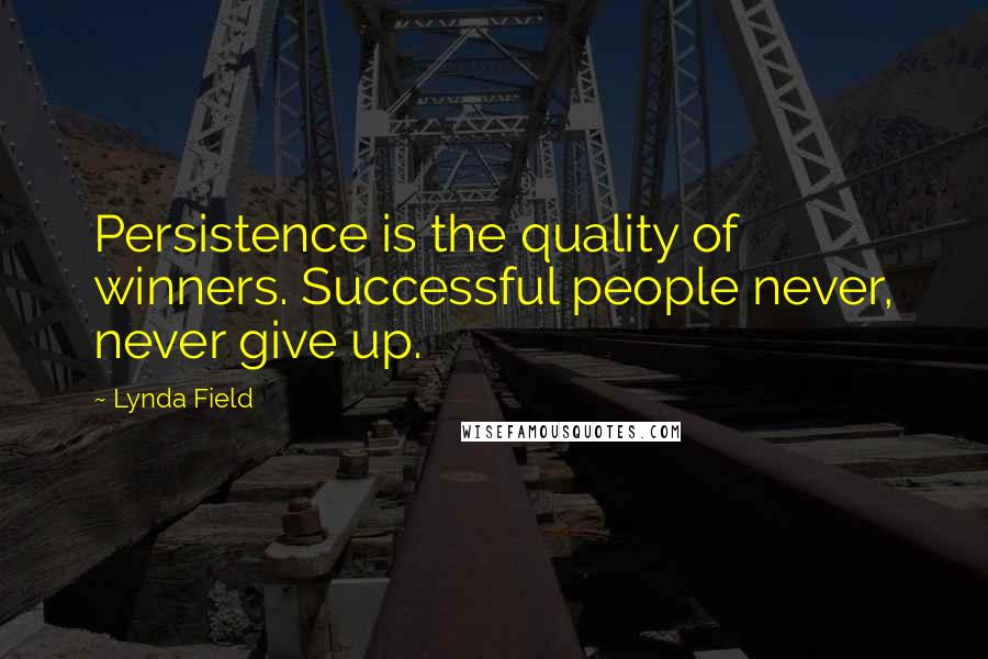 Lynda Field Quotes: Persistence is the quality of winners. Successful people never, never give up.