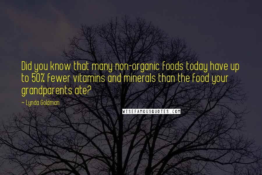 Lynda Goldman Quotes: Did you know that many non-organic foods today have up to 50% fewer vitamins and minerals than the food your grandparents ate?