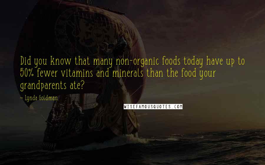 Lynda Goldman Quotes: Did you know that many non-organic foods today have up to 50% fewer vitamins and minerals than the food your grandparents ate?