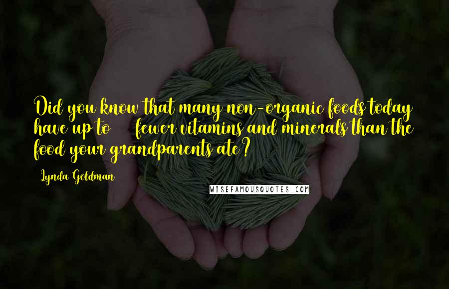 Lynda Goldman Quotes: Did you know that many non-organic foods today have up to 50% fewer vitamins and minerals than the food your grandparents ate?