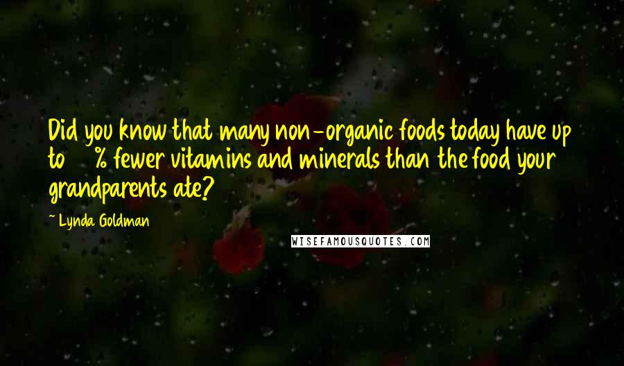 Lynda Goldman Quotes: Did you know that many non-organic foods today have up to 50% fewer vitamins and minerals than the food your grandparents ate?