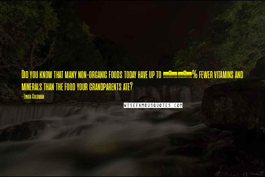 Lynda Goldman Quotes: Did you know that many non-organic foods today have up to 50% fewer vitamins and minerals than the food your grandparents ate?
