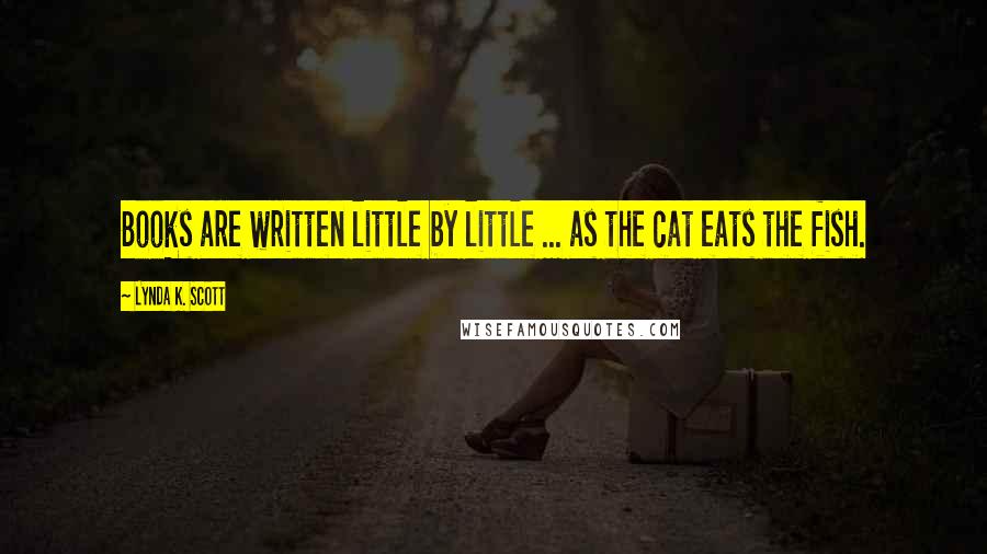 Lynda K. Scott Quotes: Books are written little by little ... as the cat eats the fish.