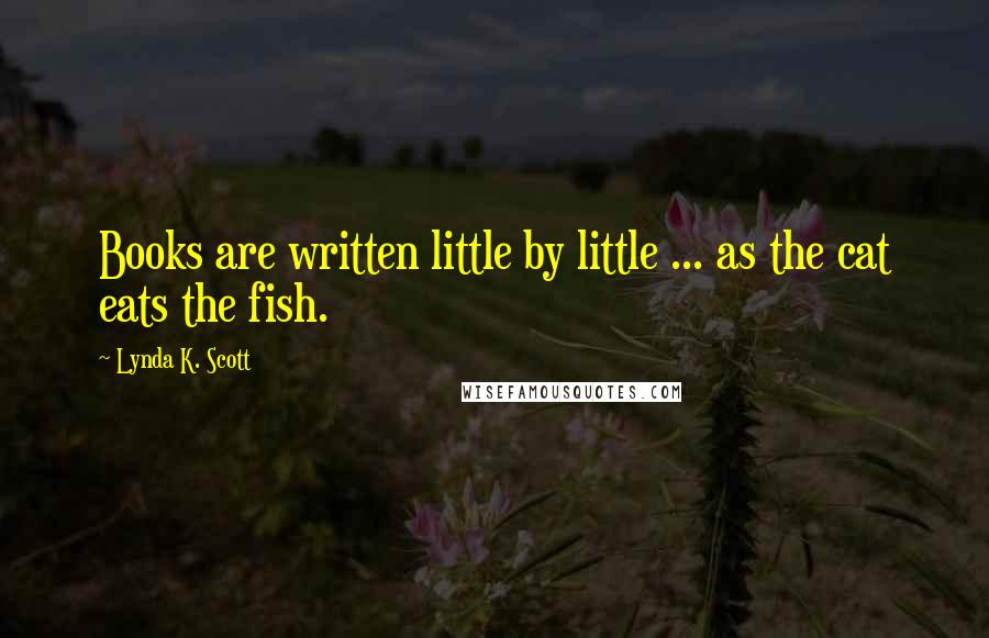 Lynda K. Scott Quotes: Books are written little by little ... as the cat eats the fish.