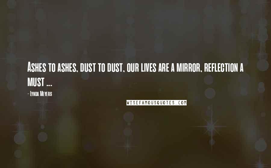 Lynda Meyers Quotes: Ashes to ashes, dust to dust, our lives are a mirror, reflection a must ...