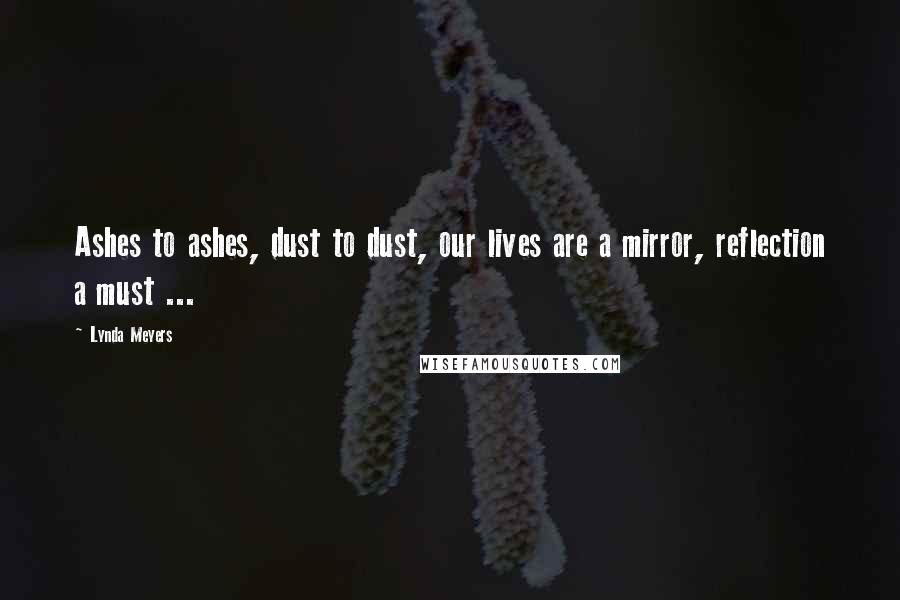 Lynda Meyers Quotes: Ashes to ashes, dust to dust, our lives are a mirror, reflection a must ...