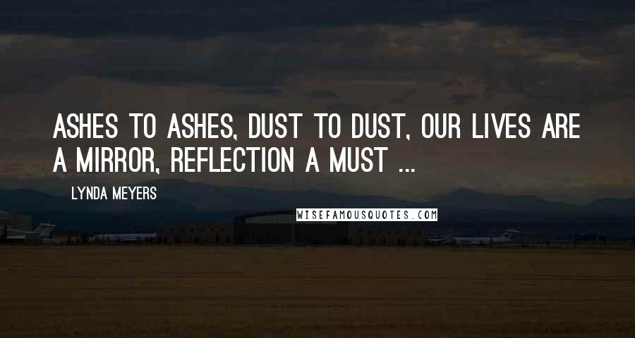 Lynda Meyers Quotes: Ashes to ashes, dust to dust, our lives are a mirror, reflection a must ...