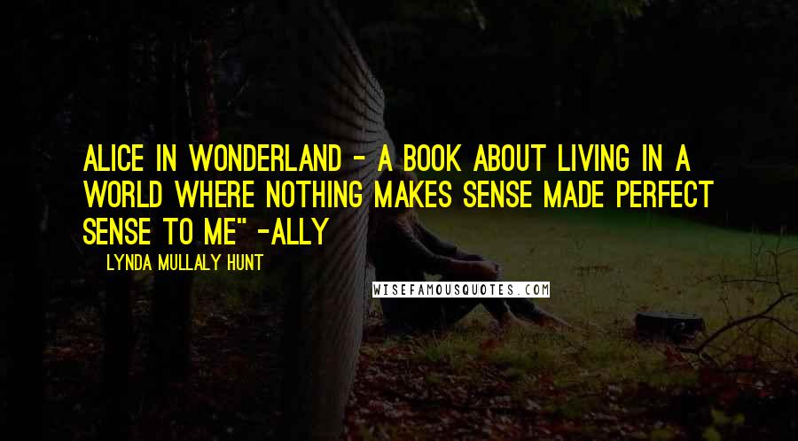 Lynda Mullaly Hunt Quotes: Alice in Wonderland - a book about living in a world where nothing makes sense made perfect sense to me" -Ally