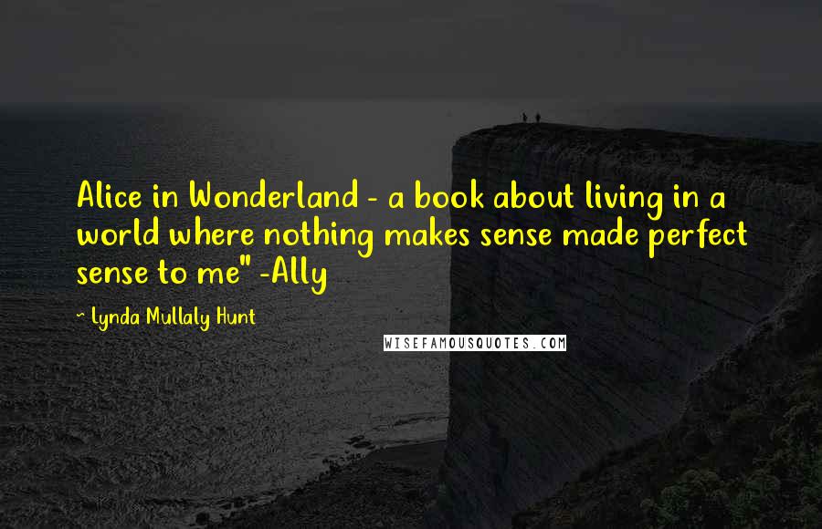 Lynda Mullaly Hunt Quotes: Alice in Wonderland - a book about living in a world where nothing makes sense made perfect sense to me" -Ally