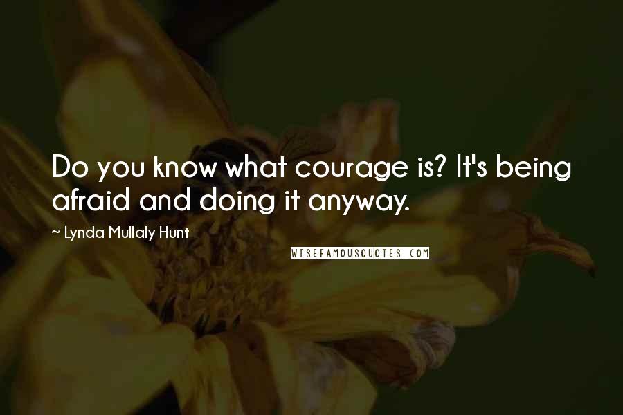 Lynda Mullaly Hunt Quotes: Do you know what courage is? It's being afraid and doing it anyway.