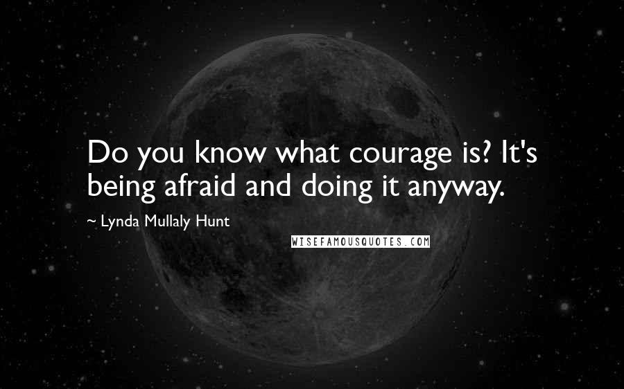 Lynda Mullaly Hunt Quotes: Do you know what courage is? It's being afraid and doing it anyway.