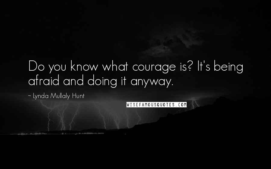 Lynda Mullaly Hunt Quotes: Do you know what courage is? It's being afraid and doing it anyway.